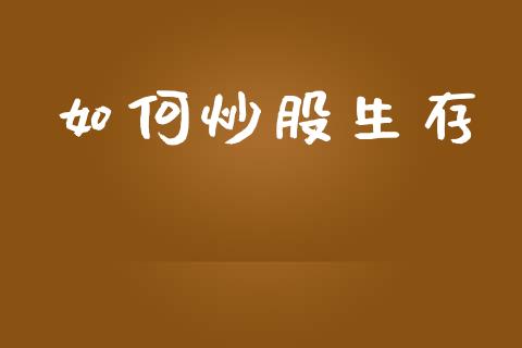 如何炒股生存_https://wap.yjjixie.cn_港股行情_第1张