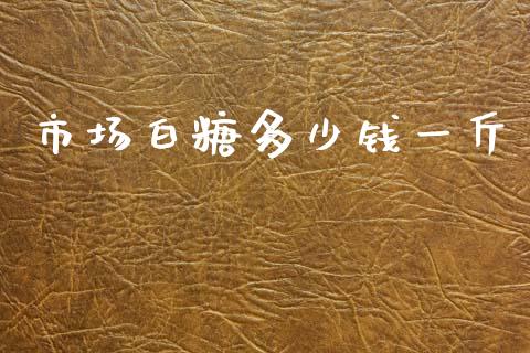 市场白糖多少钱一斤_https://wap.yjjixie.cn_保险理财_第1张