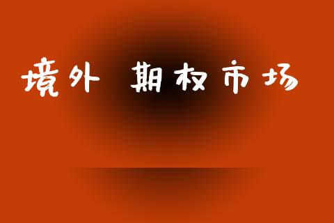 境外 期权市场_https://wap.yjjixie.cn_商业资讯_第1张