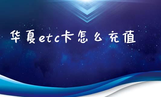 华夏etc卡怎么充值_https://wap.yjjixie.cn_证券市场_第1张