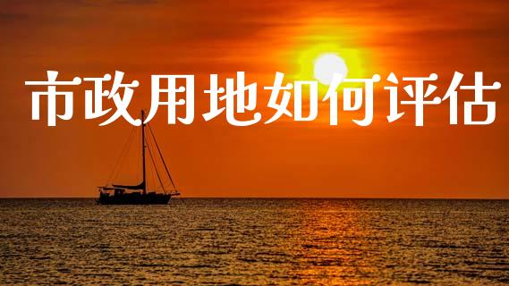 市政用地如何评估_https://wap.yjjixie.cn_港股行情_第1张