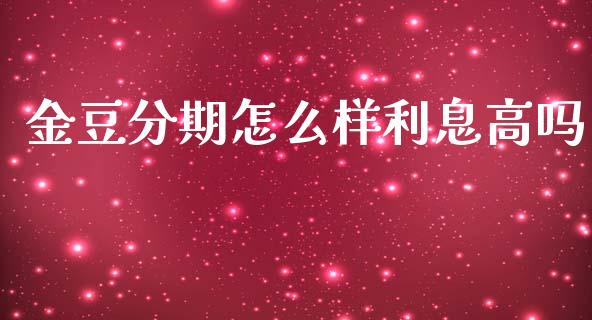 金豆分期怎么样利息高吗_https://wap.yjjixie.cn_证券市场_第1张