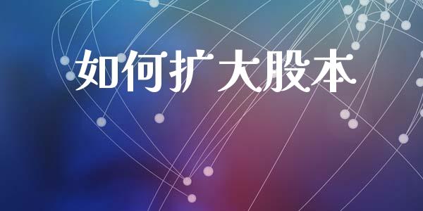 如何扩大股本_https://wap.yjjixie.cn_商业资讯_第1张