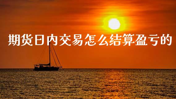 期货日内交易怎么结算盈亏的_https://wap.yjjixie.cn_商业资讯_第1张