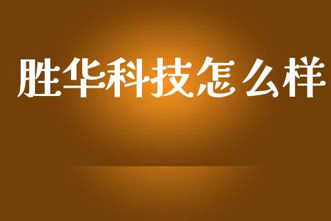 胜华科技怎么样_https://wap.yjjixie.cn_商业资讯_第1张