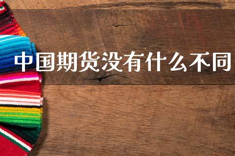 中国期货没有什么不同_https://wap.yjjixie.cn_保险理财_第1张