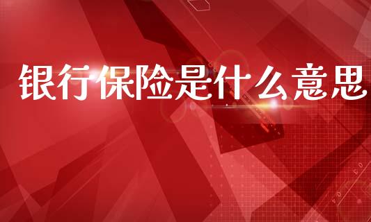 银行保险是什么意思_https://wap.yjjixie.cn_商业资讯_第1张