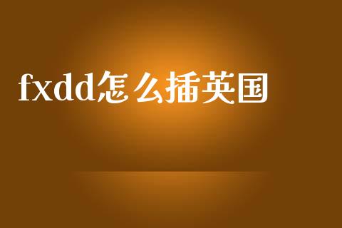 fxdd怎么插英国_https://wap.yjjixie.cn_港股行情_第1张