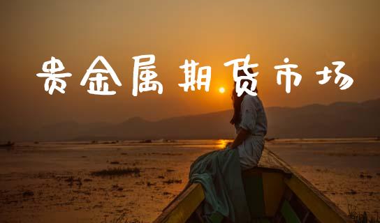 贵金属期货市场_https://wap.yjjixie.cn_证券市场_第1张