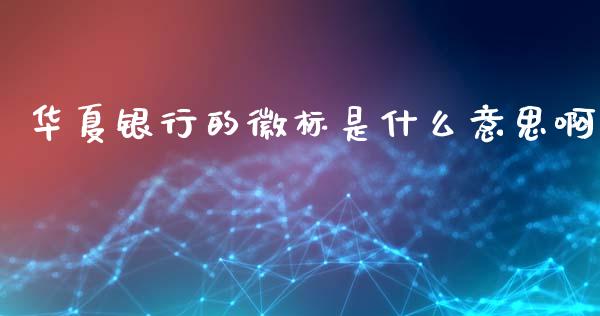 华夏银行的徽标是什么意思啊_https://wap.yjjixie.cn_商业资讯_第1张