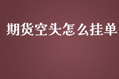 期货空头怎么挂单_https://wap.yjjixie.cn_保险理财_第1张