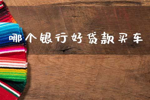 哪个银行好贷款买车_https://wap.yjjixie.cn_商业资讯_第1张