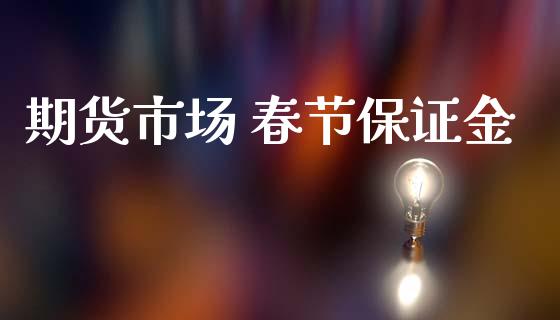 期货市场 春节保证金_https://wap.yjjixie.cn_港股行情_第1张