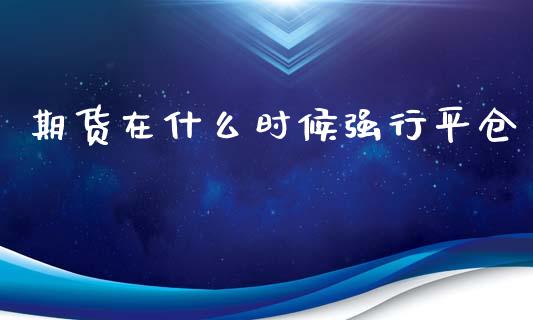 期货在什么时候强行平仓_https://wap.yjjixie.cn_商业资讯_第1张