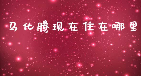 马化腾现在住在哪里_https://wap.yjjixie.cn_证券市场_第1张