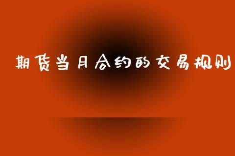 期货当月合约的交易规则_https://wap.yjjixie.cn_商业资讯_第1张