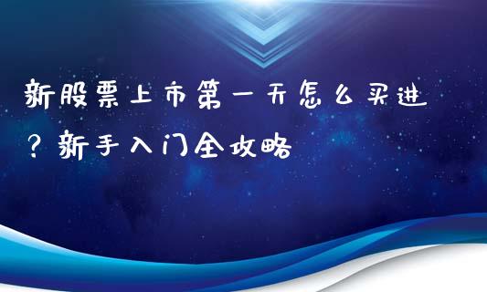 新股票上市第一天怎么买进？新手入门全攻略_https://wap.yjjixie.cn_保险理财_第1张