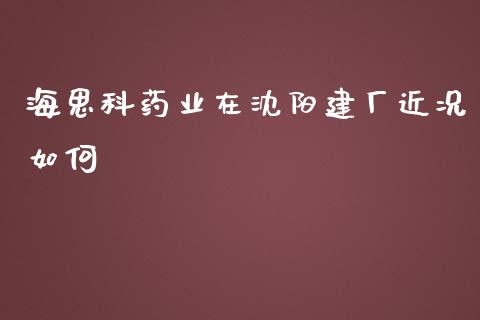 海思科药业在沈阳建厂近况如何_https://wap.yjjixie.cn_港股行情_第1张