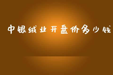 中银绒业开盘价多少钱_https://wap.yjjixie.cn_保险理财_第1张