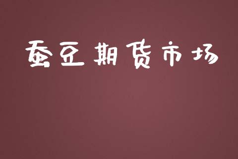 蚕豆期货市场_https://wap.yjjixie.cn_港股行情_第1张