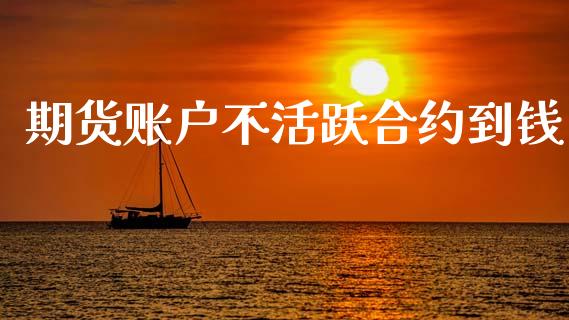 期货账户不活跃合约到钱_https://wap.yjjixie.cn_港股行情_第1张