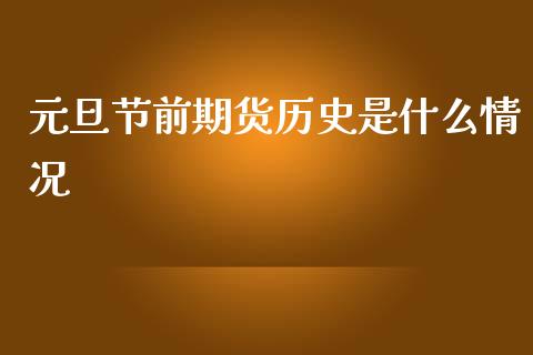 元旦节前期货历史是什么情况_https://wap.yjjixie.cn_证券市场_第1张