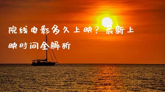 院线电影多久上映？最新上映时间全解析_https://wap.yjjixie.cn_保险理财_第1张