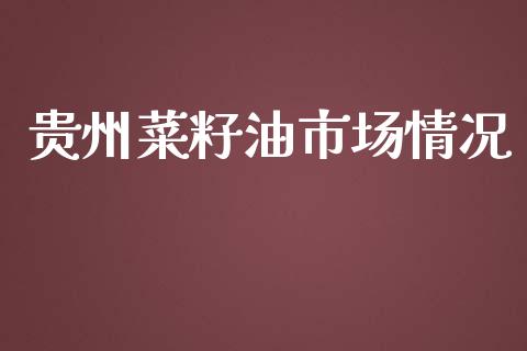 贵州菜籽油市场情况_https://wap.yjjixie.cn_证券市场_第1张