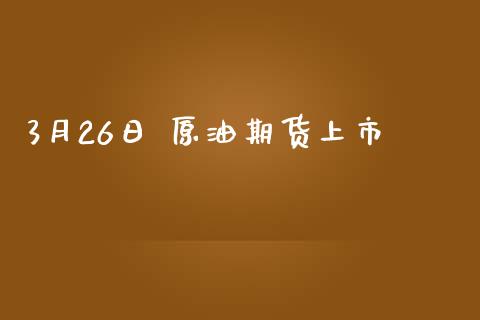 3月26日 原油期货上市_https://wap.yjjixie.cn_证券市场_第1张