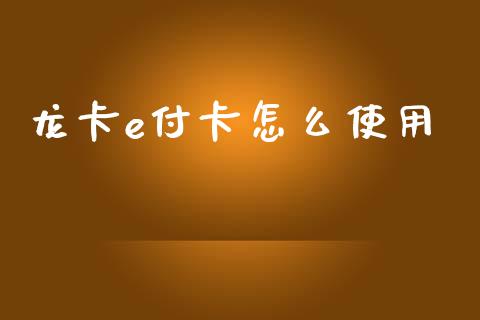 龙卡e付卡怎么使用_https://wap.yjjixie.cn_证券市场_第1张