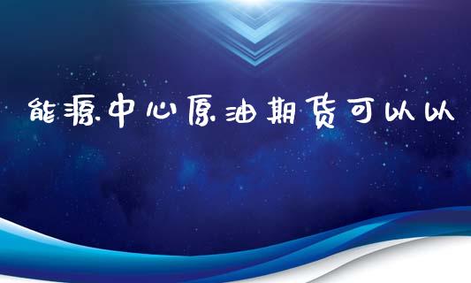 能源中心原油期货可以以_https://wap.yjjixie.cn_证券市场_第1张