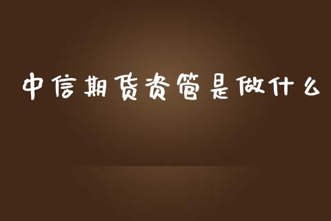 中信期货资管是做什么_https://wap.yjjixie.cn_保险理财_第1张