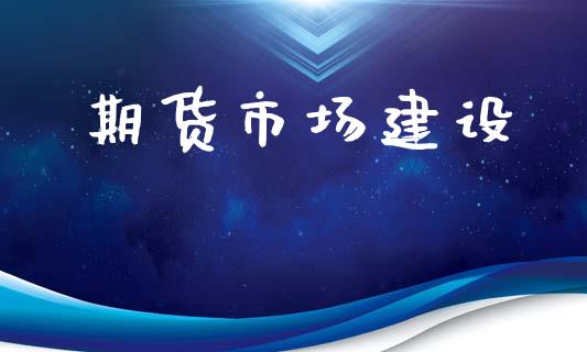 期货市场建设_https://wap.yjjixie.cn_保险理财_第1张