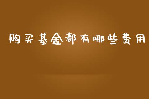 购买基金都有哪些费用_https://wap.yjjixie.cn_商业资讯_第1张