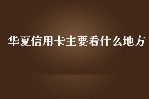 华夏信用卡主要看什么地方_https://wap.yjjixie.cn_证券市场_第1张