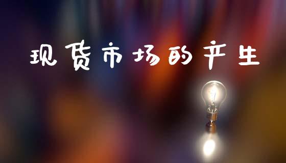 现货市场的产生_https://wap.yjjixie.cn_港股行情_第1张