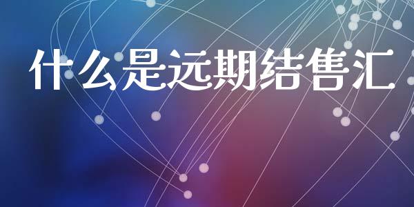 什么是远期结售汇_https://wap.yjjixie.cn_商业资讯_第1张