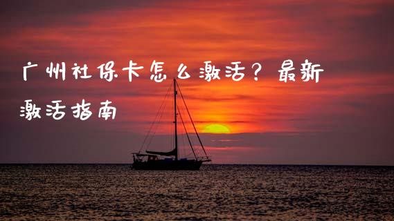广州社保卡怎么激活？最新激活指南_https://wap.yjjixie.cn_港股行情_第1张