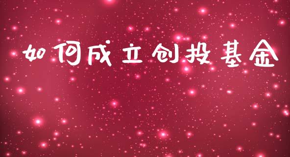 如何成立创投基金_https://wap.yjjixie.cn_港股行情_第1张
