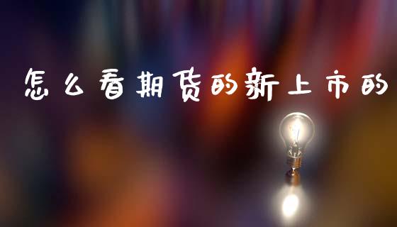 怎么看期货的新上市的_https://wap.yjjixie.cn_商业资讯_第1张