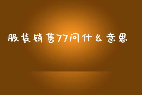 服装销售77问什么意思_保险理财_第1张_商业资讯_保险理财_证券市场_港股行情 服装销售77问什么意思_https://wap.yjjixie.cn_保险理财_第1张