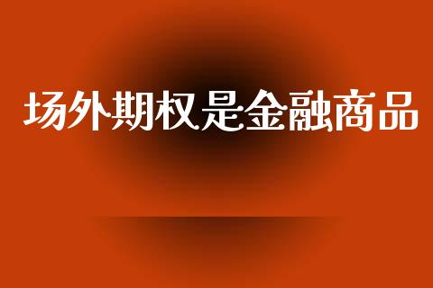 场外期权是金融商品_https://wap.yjjixie.cn_港股行情_第1张