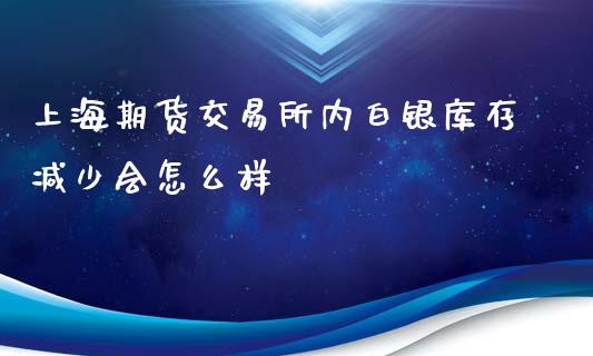 上海期货交易所内白银库存减少会怎么样_https://wap.yjjixie.cn_商业资讯_第1张