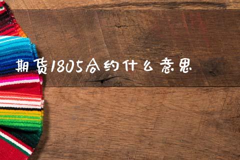 期货1805合约什么意思_https://wap.yjjixie.cn_证券市场_第1张