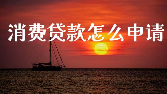 消费贷款怎么申请_https://wap.yjjixie.cn_港股行情_第1张