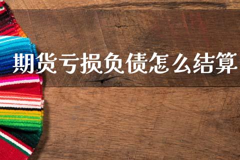 期货亏损负债怎么结算_https://wap.yjjixie.cn_保险理财_第1张