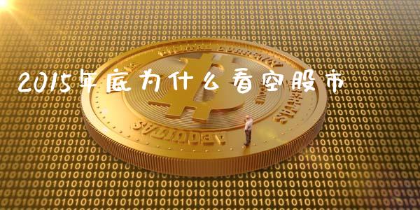 2015年底为什么看空股市_https://wap.yjjixie.cn_港股行情_第1张