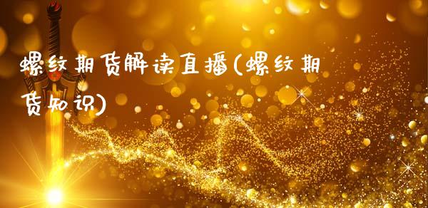 螺纹期货解读直播(螺纹期货知识)_商业资讯_第1张_商业资讯_保险理财_证券市场_港股行情 螺纹期货解读直播(螺纹期货知识)_https://wap.yjjixie.cn_商业资讯_第1张