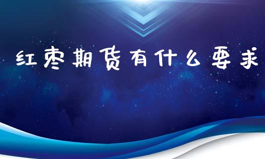 红枣期货有什么要求_https://wap.yjjixie.cn_保险理财_第1张