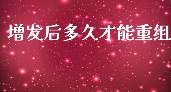 增发后多久才能重组_https://wap.yjjixie.cn_商业资讯_第1张